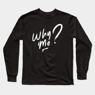 Why Me? Long Sleeve T-Shirt